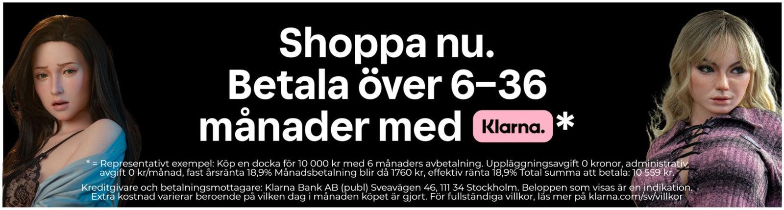 Köp en sexdocka med Klarnas delbetalningslösningar. Dela upp ditt köp av sexdocka på 6-36 månader. Betala din real doll efter att paketet anlänt. Fri leverans på sexdockor till hela EU.